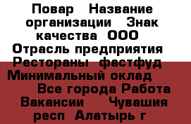 Повар › Название организации ­ Знак качества, ООО › Отрасль предприятия ­ Рестораны, фастфуд › Минимальный оклад ­ 20 000 - Все города Работа » Вакансии   . Чувашия респ.,Алатырь г.